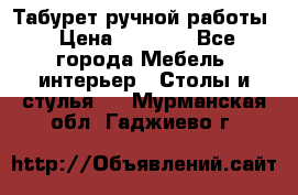 Табурет ручной работы › Цена ­ 1 500 - Все города Мебель, интерьер » Столы и стулья   . Мурманская обл.,Гаджиево г.